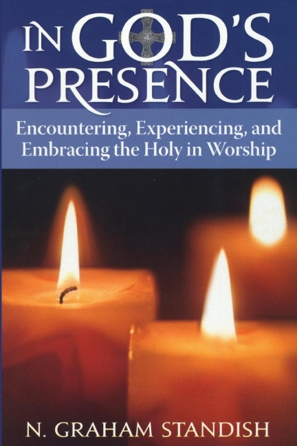 In Gods Presence: Encountering, Experiencing, and Embracing the Holy in Worship