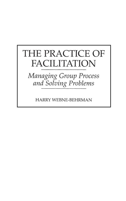 The Practice of Facilitation: Managing Group Process and Solving Problems