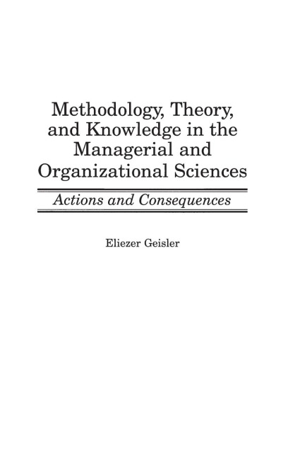 Methodology, Theory, and Knowledge in the Managerial and Organizational Sciences: Actions and Consequences