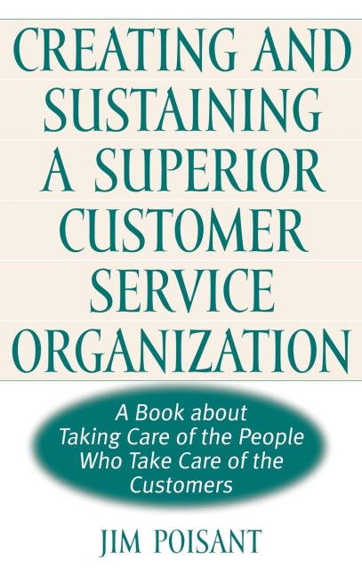 Creating and Sustaining a Superior Customer Service Organization: A Book about Taking Care of the People Who Take Care of the Customers