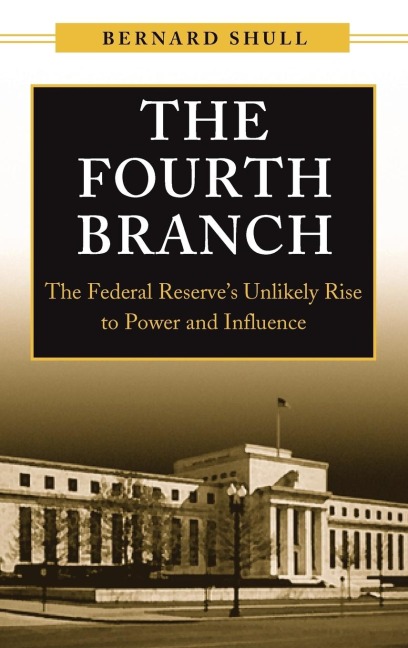 The Fourth Branch: The Federal Reserves Unlikely Rise to Power and Influence