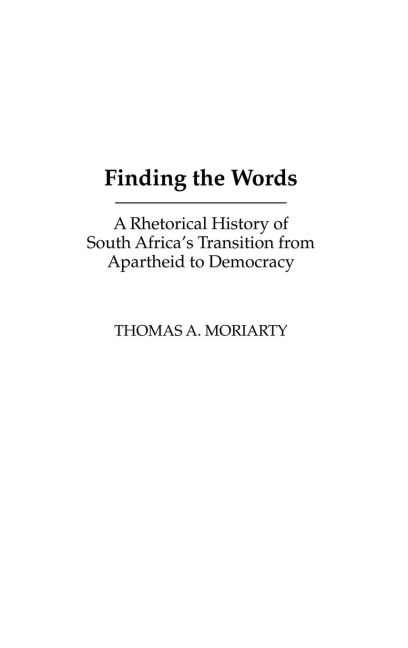 Finding the Words: A Rhetorical History of South Africas Transition from Apartheid to Democracy