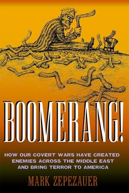 Boomerang!: How Our Covert Wars Have Created Enemies Across the Middle East and Brought Terror to America