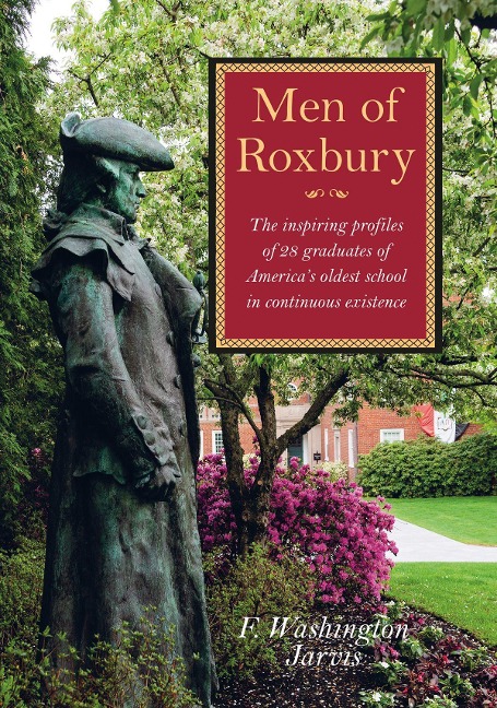 Men of Roxbury: The Inspiring Profiles of Twenty-Eight Graduates of Americas Oldest School in Continuous Existence