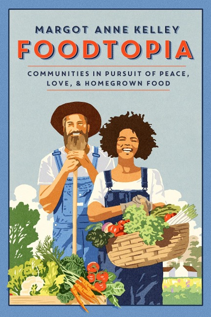 Foodtopia: Communities in Pursuit of Peace, Love, & Homegrown Food - How Five Generations of Utopians Reimagined Food, Freedom, and Community