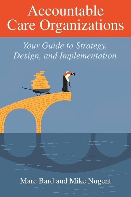 Accountable Care Organizations: Your Guide to Strategy, Design, and Implementation