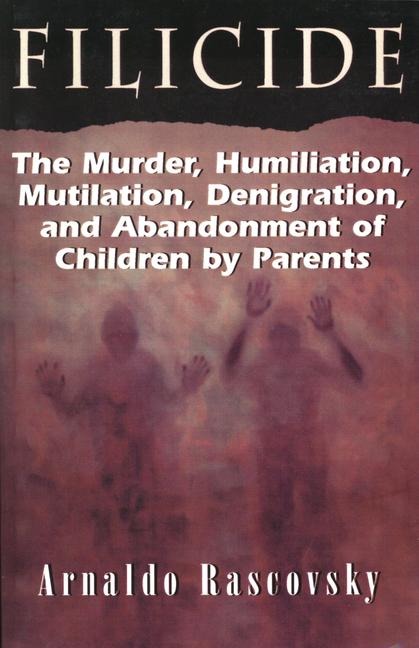 Filicide: The Murder, Humiliation, Mutilation, Denigration, and Abandonment of Children by Parents