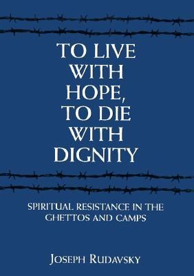 To Live with Hope, to Die with Dignity: Spiritual Resistance in the Ghettos and Camps