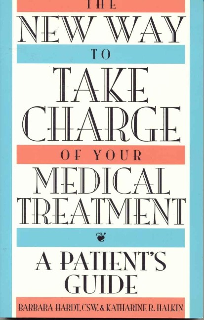 The New Way to Take Charge of Your Medical Treatment: A Patients Guide