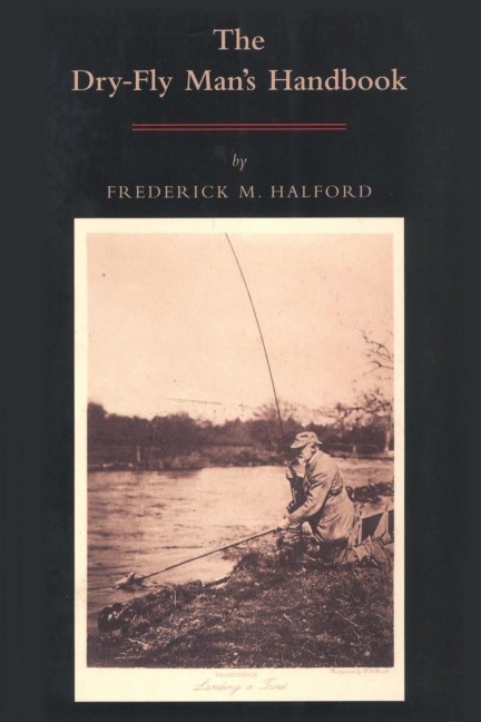 The Dry Fly Mans Handbook: A Complete Manual