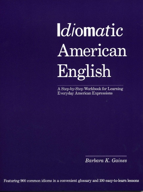 Idiomatic American English: A Step-By-Step Workbook for Learning Everyday American Expressions
