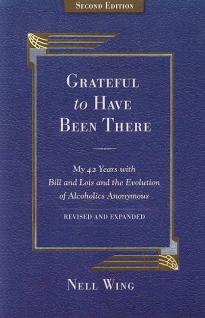 Grateful to Have Been There: My 42 Years with Bill and Lois, and the Evolution of Alcoholics Anonymous/Second Edition-Expanded and Revised