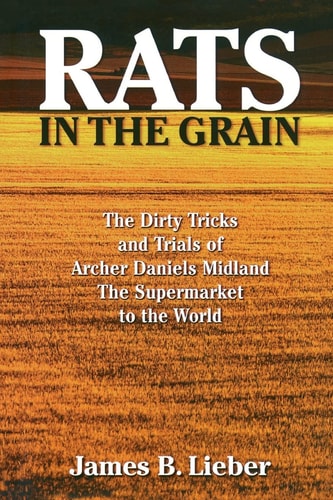 Rats in the Grain The Dirty Tricks and Trials of Archer Daniels Midland, the Supermarket to the World