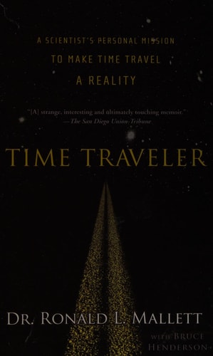 Time Traveler A Scientist's Personal Mission to Make Time Travel a Reality