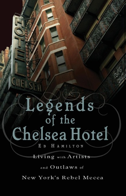 Legends of the Chelsea Hotel: Living with the Artists and Outlaws of New Yorks Rebel Mecca