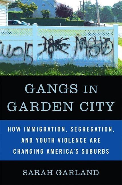 Gangs in Garden City: How Immigration, Segregation, and Youth Violence are Changing Americas Suburbs