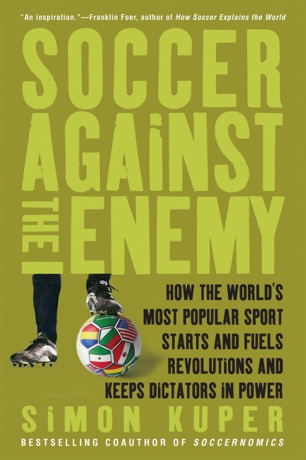 Soccer Against the Enemy: How the Worlds Most Popular Sport Starts and Fuels Revolutions and Keeps Dictators in Power