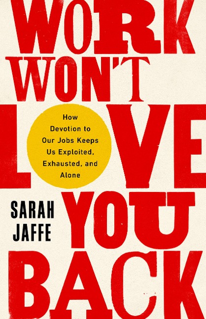 Work Wont Love You Back: How Devotion to Our Jobs Keeps Us Exploited, Exhausted, and Alone