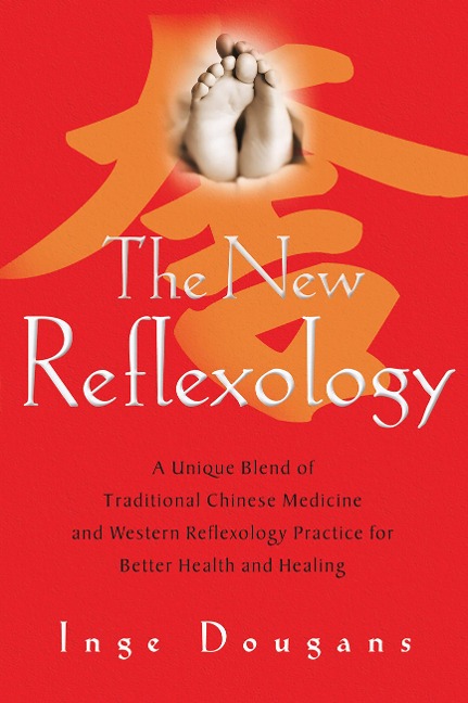 The New Reflexology: A Unique Blend of Traditional Chinese Medicine and Western Reflexology Practice for Better Health and Healing