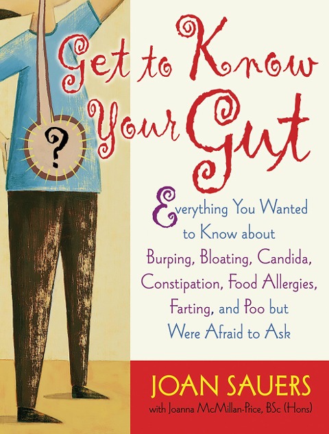 Get to Know Your Gut: Everything You Wanted to Know about Burping, Bloating, Candida, Constipation, Food Allergies, Farting, and Poo