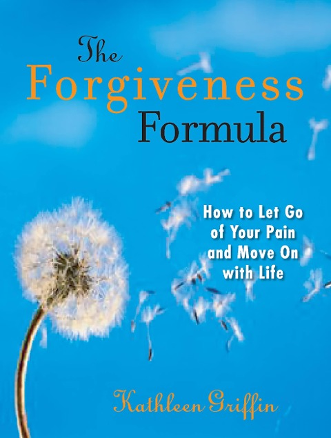 The Forgiveness Formula: How to Let Go of Your Pain and Move on with Life