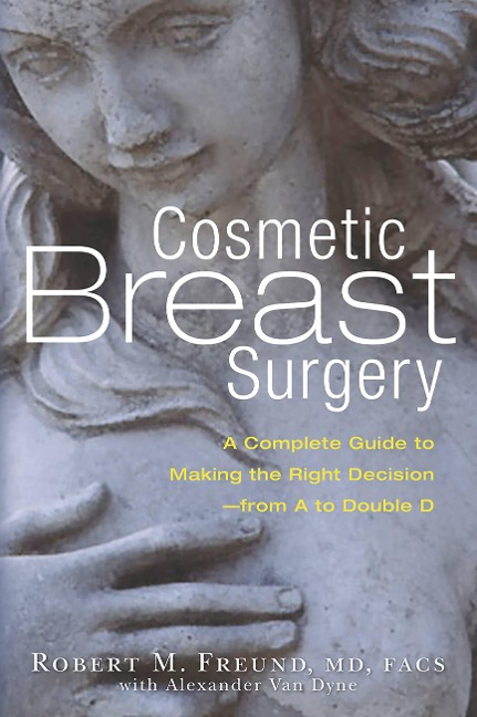 Cosmetic Breast Surgery: A Complete Guide to Making the Right Decision -- From A to Double D