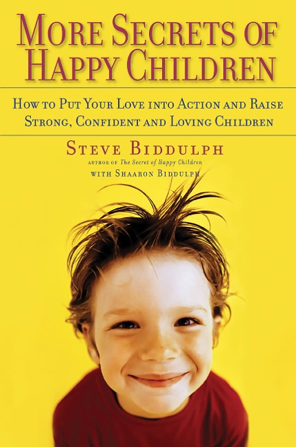 More Secrets of Happy Children: How to Put Your Love Into Action and Raise Strong, Confident and Loving Children