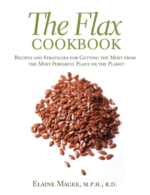 The Flax Cookbook: Recipes and Strategies for Getting the Most from the Most Powerful Plant on the Planet