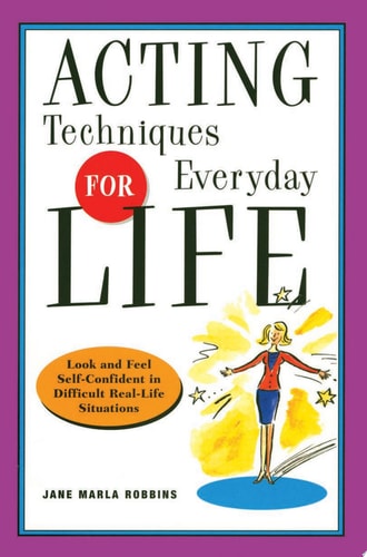 Acting Techniques for Everyday Life Look and Feel Self-Confident in Difficult, Real-Life Situations