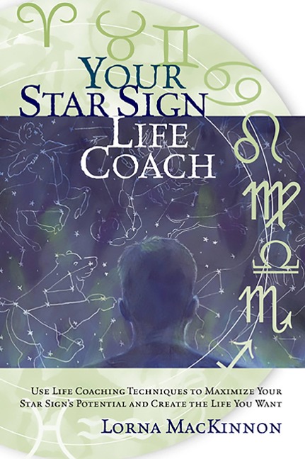 Your Star Sign Life Coach: Use Life Coaching Techniques to Maximize Your Star Signs Potential and Create the Life You Want