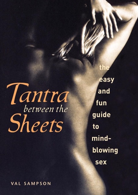 Tantra Between the Sheets The Easy and Fun Guide to Mind-Blowing Sex