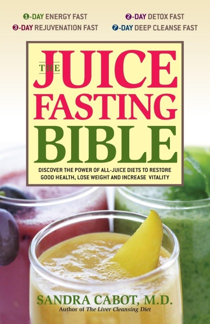Juice Fasting Bible: Discover the Power of an All-Juice Diet to Restore Good Health, Lose Weight and Increase Vitality
