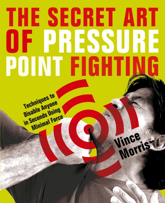 Secret Art of Pressure Point Fighting: Techniques to Disable Anyone in Seconds Using Minimal Force