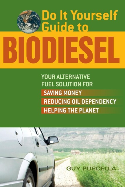 Do It Yourself Guide to Biodiesel: Your Alternative Fuel Solution for Saving Money, Reducing Oil Dependency, and Helping the Planet