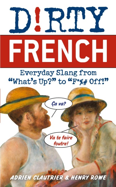 Dirty French: Everyday Slang from Whats Up? to F*%# Off!