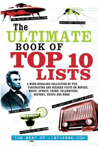 The Ultimate Book of Top Ten Lists A Mind-Boggling Collection of Fun, Fascinating and Bizarre Facts on Movies, Music, Sports, Crime, Celebrities, History, Trivia and More