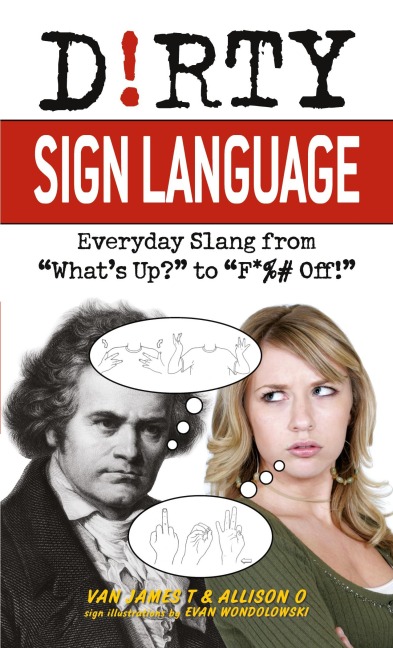 Dirty Sign Language: Everyday Slang from whats Up? to f*%# Off!