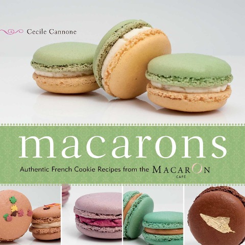Macarons: Authentic French Cookie Recipes from the Macaron Café
