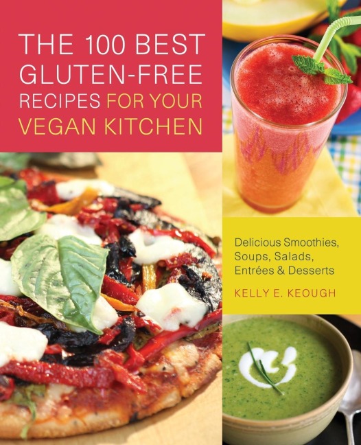 100 Best Gluten-Free Recipes for Your Vegan Kitchen: Delicious Smoothies, Soups, Salads, Entrees & Desserts