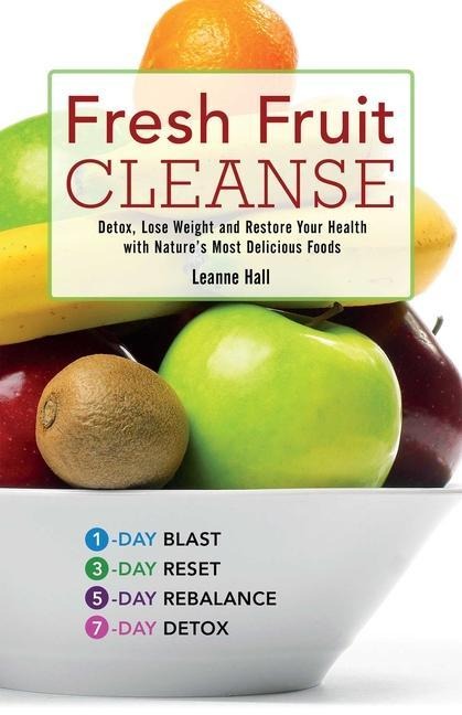 Fresh Fruit Cleanse: Detox, Lose Weight and Restore Your Health with Natures Most Delicious Foods