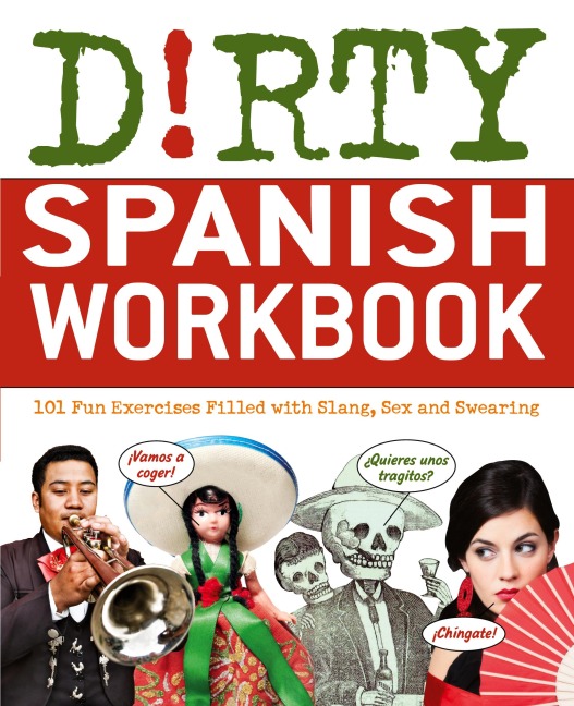Dirty Spanish Workbook 101 Fun Exercises Filled with Slang, Sex and Swearing