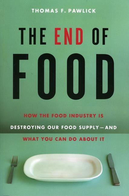 The End of Food: How the Food Industry Is Destroying Our Food Supply--And What You Can Do about It