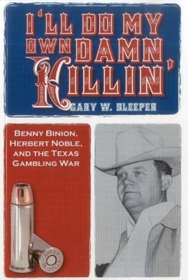I'll Do My Own Damn Killin': Benny Binion, Herbert Noble, and the Texas Gambling War