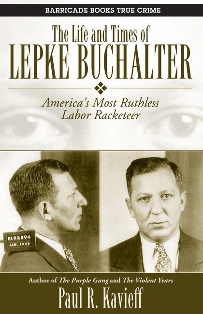 The Life and Times of Lepke Buchalter: Americas Most Ruthless Labor Racketeer