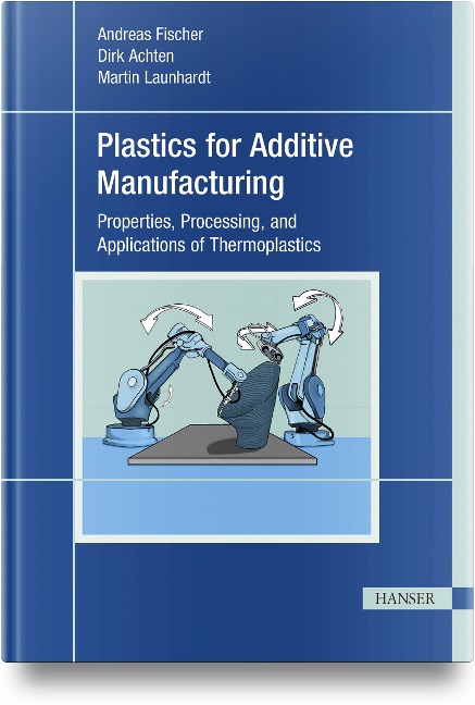 Plastics for Additive Manufacturing: Properties, Processing, and Applications of Thermoplastics