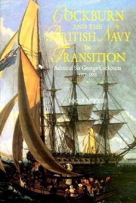 Cockburn and the British Navy in Transition: Admiral Sir George Cockburn 1772-1853
