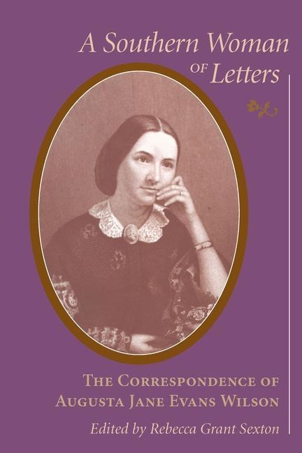 Southern Woman of Letters: The Correspondence of Augusta Jane Evans Wilson, 1859-1906