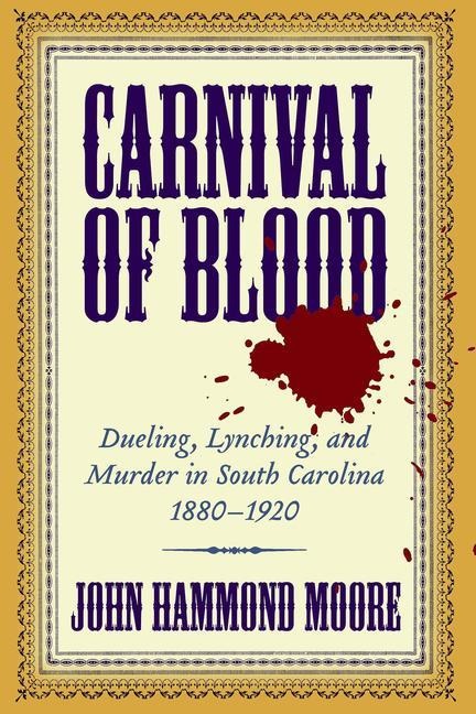 Carnival of Blood: Dueling, Lynching, and Murder in South Carolina, 1880-1920