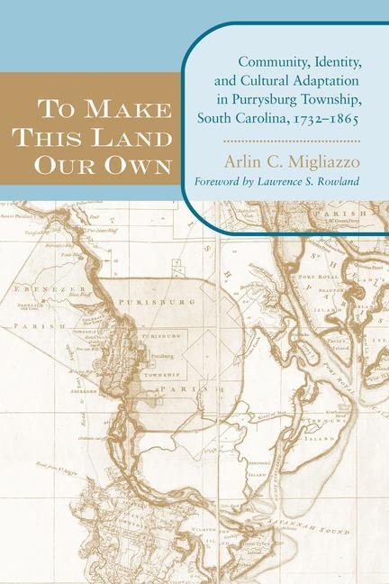 To Make This Land Our Own: Community Identity and Social Adaptation in Purrysburg Township, South Carolina, 1732-1865