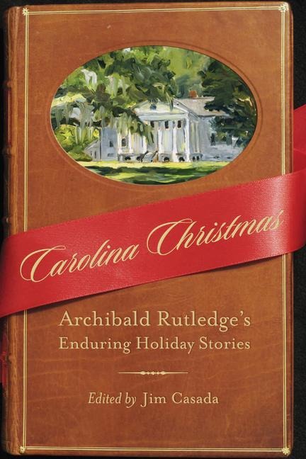 Carolina Christmas: Archibald Rutledges Enduring Holiday Stories